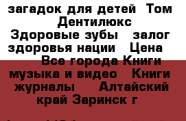 1400 загадок для детей. Том 2  «Дентилюкс». Здоровые зубы — залог здоровья нации › Цена ­ 424 - Все города Книги, музыка и видео » Книги, журналы   . Алтайский край,Заринск г.